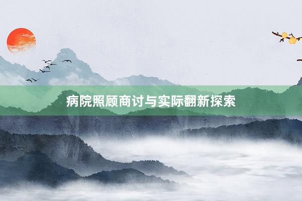 病院照顾商讨与实际翻新探索