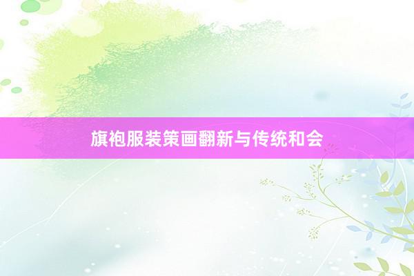 旗袍服装策画翻新与传统和会