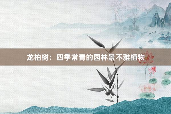 龙柏树：四季常青的园林景不雅植物