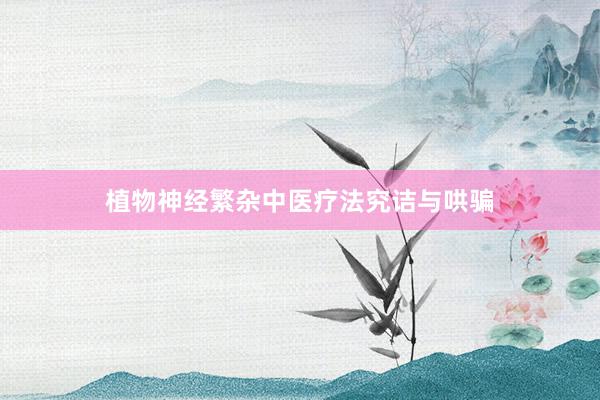 植物神经繁杂中医疗法究诘与哄骗